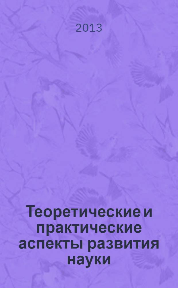 Теоретические и практические аспекты развития науки : медицинские науки. Фармацевтические науки. Технические науки. Философские науки. Педагогические науки. Экономические науки. Филологические науки. Психологические науки. : сборник научных статей по итогам международной заочной научно-практической конференции 14-15 октября 2013 г