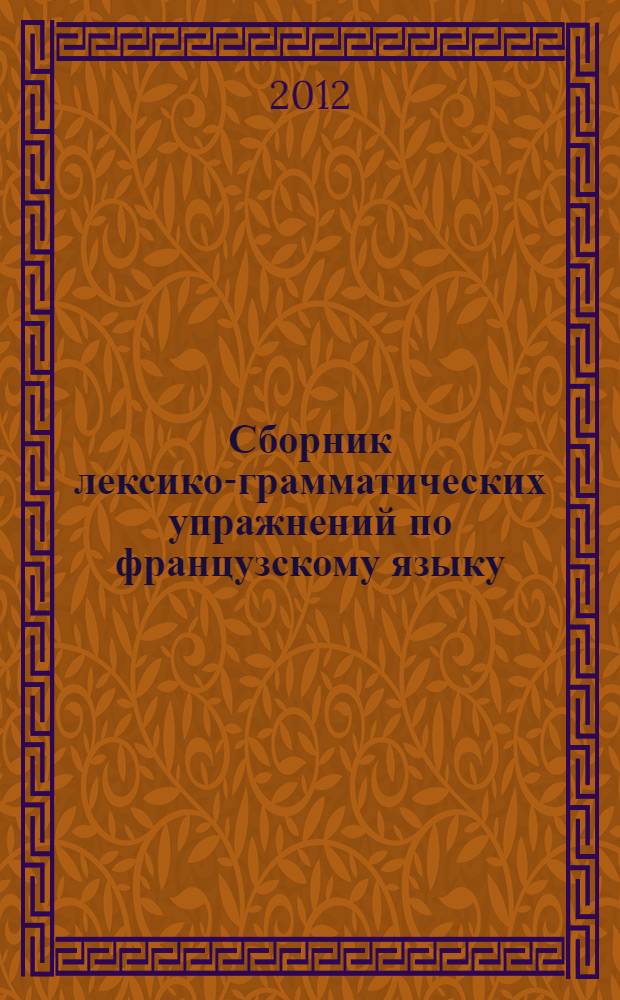 Сборник лексико-грамматических упражнений по французскому языку : учебно-методическое пособие : для студентов старших курсов языковых вузов