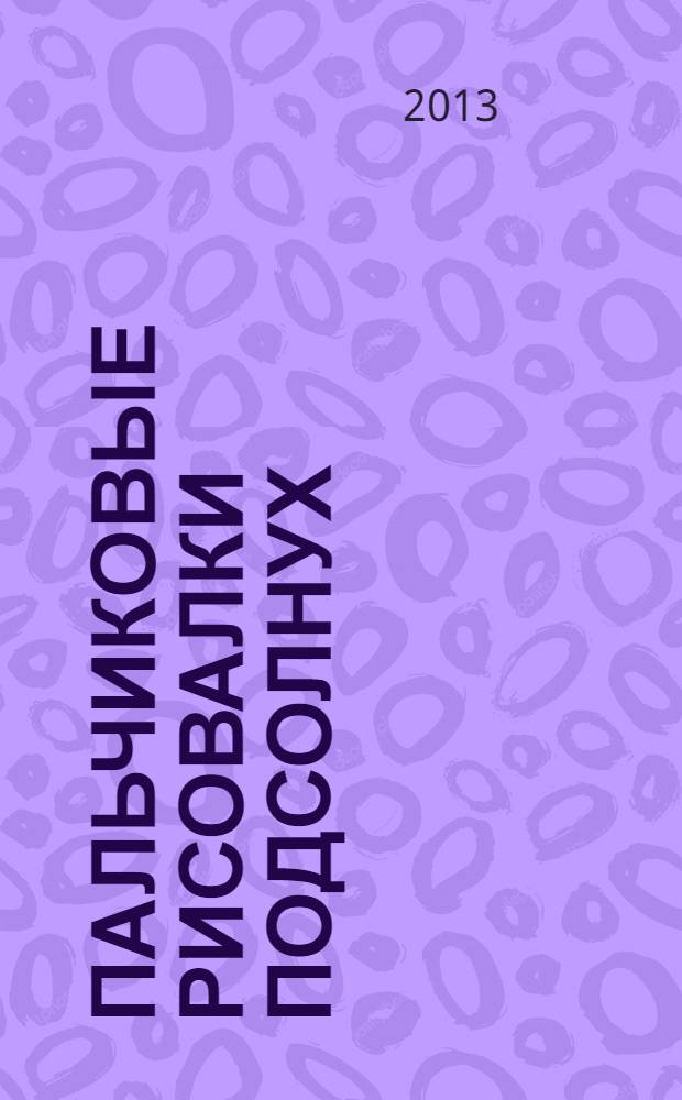 Пальчиковые рисовалки [Подсолнух] : альбом ; создаем картины с помощью пальчиков, развиваем мелкую моторику, тренируем воображение ; 0+