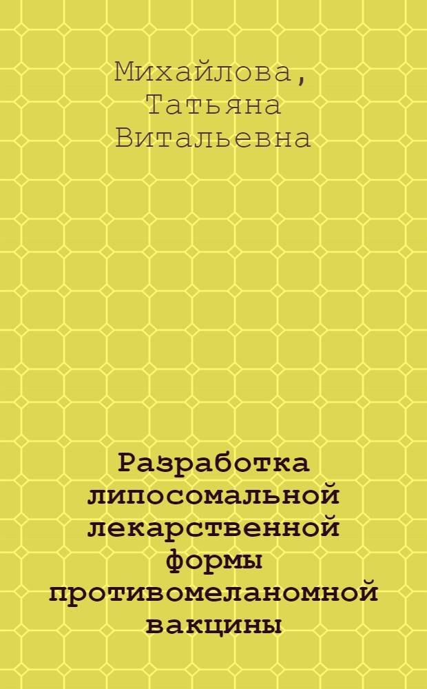 Разработка липосомальной лекарственной формы противомеланомной вакцины : автореф. на соиск. уч. степ. к. фарм. н. : специальность 14.04.01 <Технология получения лекарств>