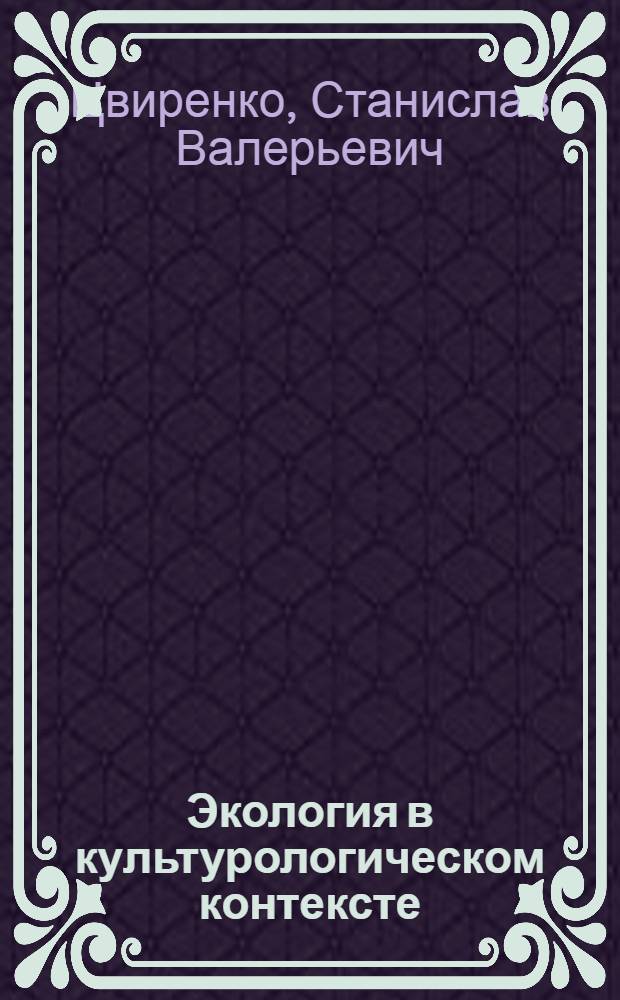 Экология в культурологическом контексте: теоретико-методологический анализ : автореф. на соиск. уч. степ. к. филос. н. : специальность 24.00.01 <Теория и история культуры>