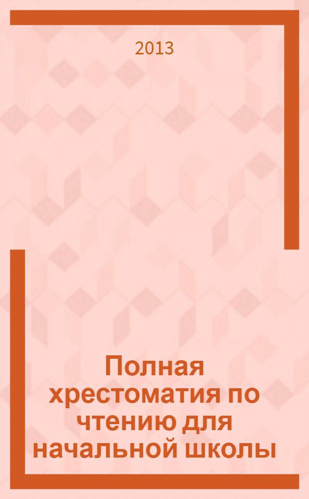 Полная хрестоматия по чтению для начальной школы : [для младшего школьного возраста в 2 т.]. Т. 1 : Т. 1