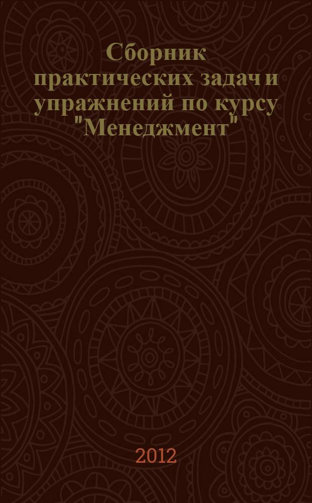 Сборник практических задач и упражнений по курсу "Менеджмент" : учебное пособие для студентов, обучающихся по специальностям 080505 "Экономика и управление предприятиями (по отраслям)", 080109. 65 "Бухгалтерский учёт, анализ и аудит", 080801. 65 "Прикладная информатика (по областям)