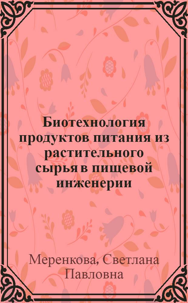 Биотехнология продуктов питания из растительного сырья в пищевой инженерии : учебное пособие