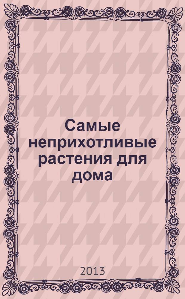 Самые неприхотливые растения для дома : справочник цветовода