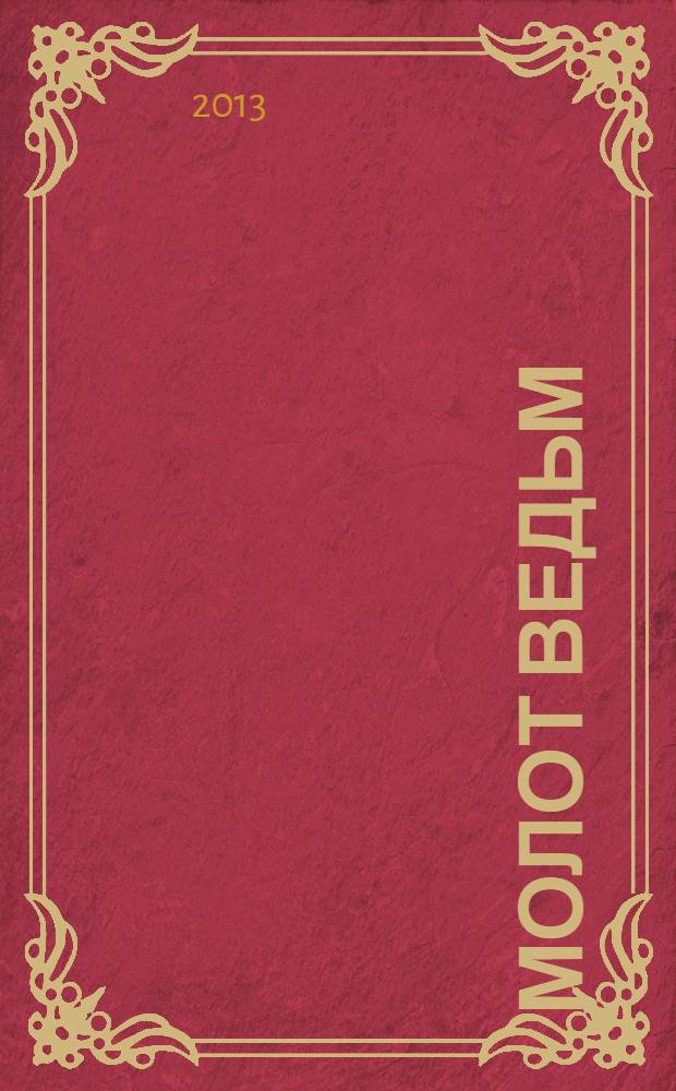 Молот ведьм = Malleus maleficarum : против ведьм и ереси их наивернейшее оружие в трех частях : трактат средневековых инквизиторов