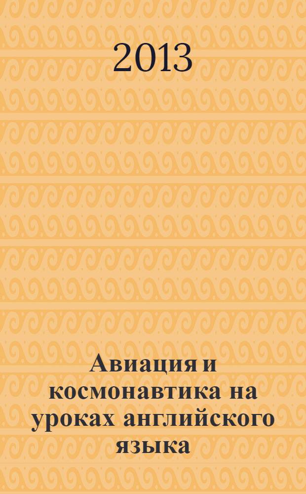 Авиация и космонавтика на уроках английского языка = Learn about aviation and srace flight in English : учебное пособие для студентов высших учебных заведений РФ, обучающихся по специальностям 160100 "Самолёто- вертолётостроение", 160400 "Проектирование, производство и эксплуатация ракет и ракетно-космических комплексов", 160700 "Проектирование авиационных и ракетных двигателей", 161101 "Системы управления летательными аппаратами", 161400 "Интегрированные системы летательных аппаратов", 162110 "Испытание летательных аппаратов", 220402 "Специальные организационно-технические системы" и направлениям подготовки бакалавров 160100 "Авиастроение", 160400 "Ракетные комплексы и космонавтика", 160700 "Двигатели ЛА", 161100 "Системы управления движением и навигация", 161700 "Баллистика и гидроаэродинамика", 220100 "Системный анализ и управление"