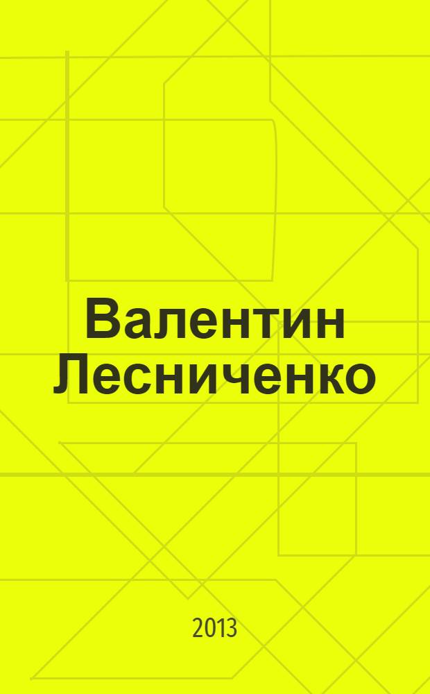 Валентин Лесниченко : документальная повесть