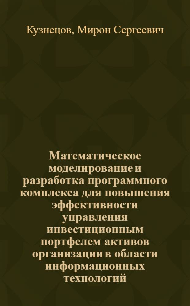 Математическое моделирование и разработка программного комплекса для повышения эффективности управления инвестиционным портфелем активов организации в области информационных технологий : автореф. на соиск. уч. степ. к. т. н. : специальность 05.13.18 <Математическое моделирование, численные методы и комплексы программ>