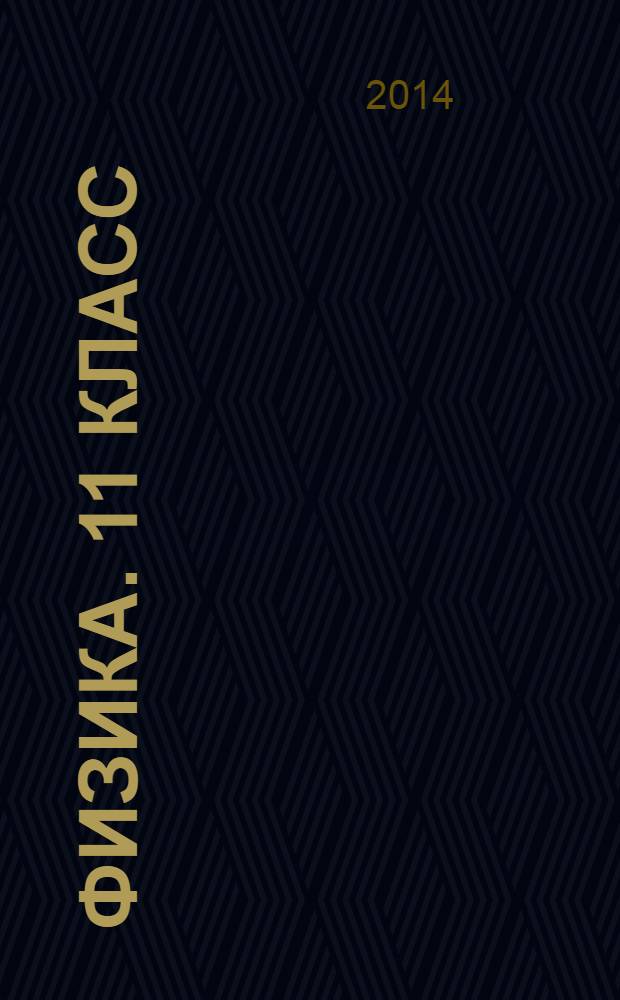 Физика. 11 класс : к учебникам Г. Я. Мякишева, Б. Б. Буховцева, В. М. Чаругина ; С. А. Тихомировой, Б. М. Яворского ; Н. С. Пурышевой, Н. Е. Важеевской, Д. А. Исаева, В. М. Чаругина ; А. Т. Глазунова, О. Ф. Кабардина и др. / под ред. А. А. Пинского ; Г. Я. Мякишева, А. З. Синякова ; В. А. Касьянова