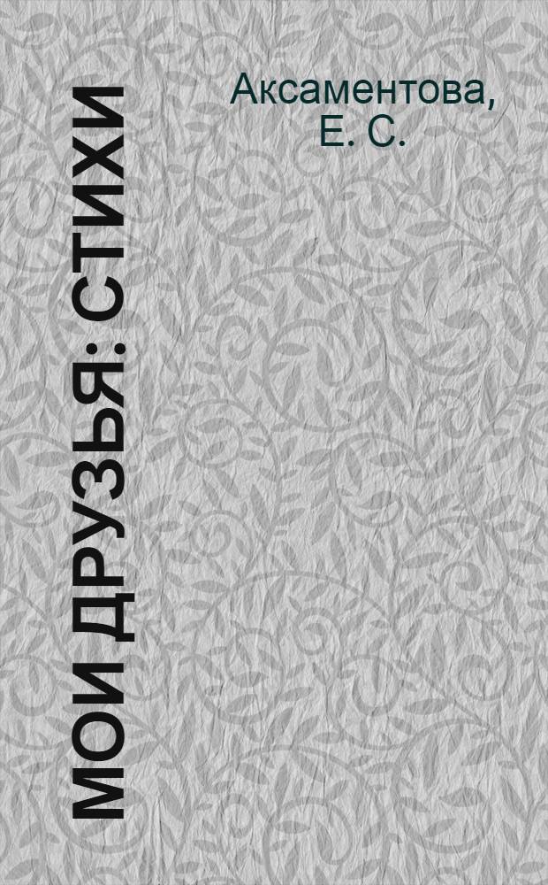 Мои друзья : стихи : для чтения взрослыми детям дошкольного возраста