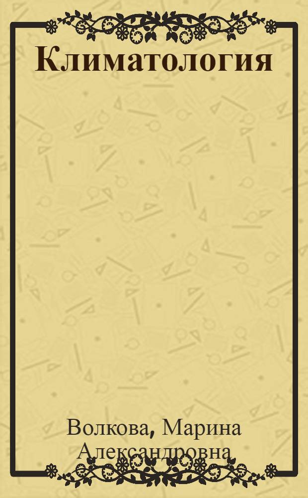 Климатология; теоретические и прикладные аспекты: учебно-методический комплекс / М.А. Волкова, И.В. Кужевская; М-во образования и науки Рос. Федерации, Том. гос. ун-т