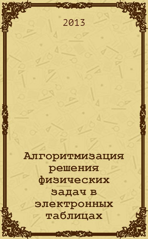 Алгоритмизация решения физических задач в электронных таблицах : учебное пособие по дисциплине "Информатика" для студентов всех форм обучения, по направлениям подготовки: 230400 - Информационные системы и технологии, 140100 - Теплоэнергетика и теплотехника, 140400 - Электроэнергетика и электротехника, 141403 - Атомные станции: проектирование, эксплуатация и инжиниринг