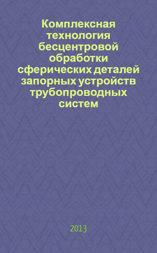 Комплексная технология бесцентровой обработки сферических деталей запорных устройств трубопроводных систем