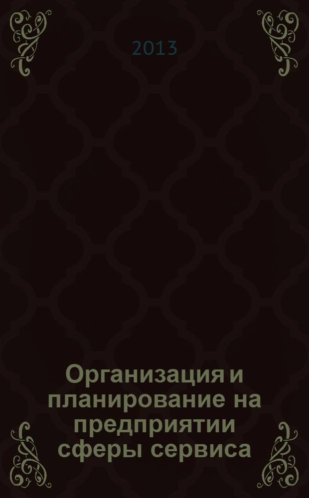 Организация и планирование на предприятии сферы сервиса : учебное пособие : для студентов специальности 080502.65 "Экономика и управление в сфере сервиса"