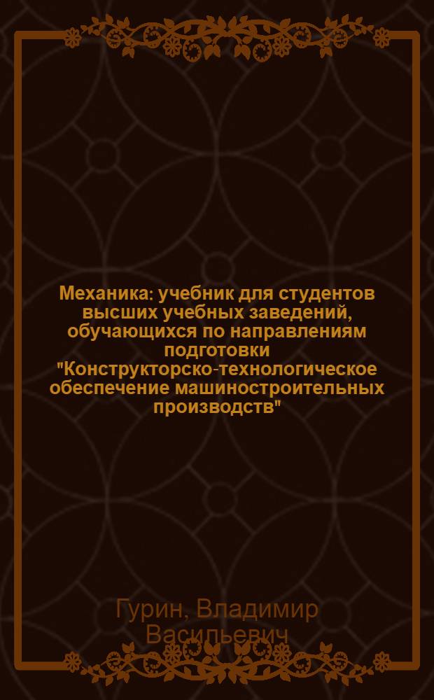 Механика : учебник для студентов высших учебных заведений, обучающихся по направлениям подготовки "Конструкторско-технологическое обеспечение машиностроительных производств", "Автоматизация технологических процессов и производств"