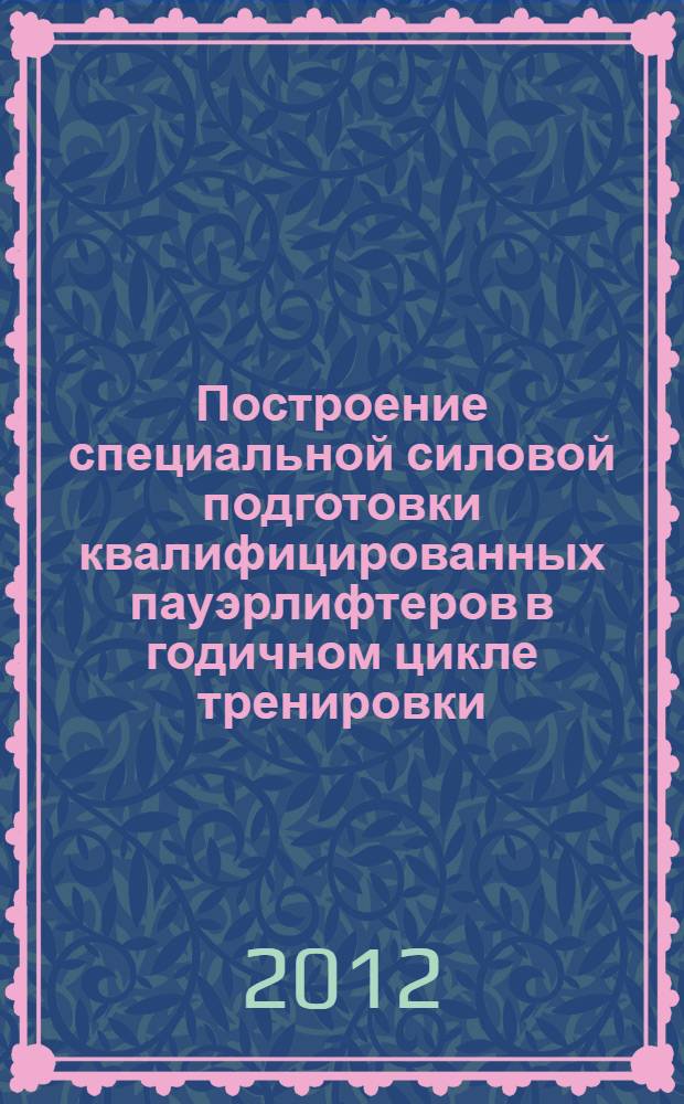 Построение специальной силовой подготовки квалифицированных пауэрлифтеров в годичном цикле тренировки : для групп совершенствования (мужчины - 1 p., КМС, МС) : методические рекомендации