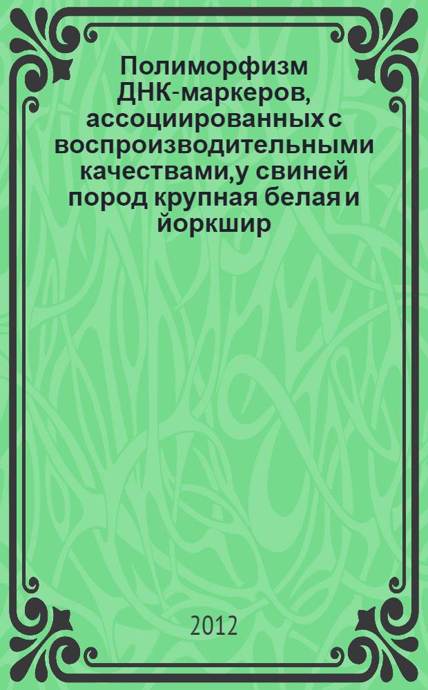 Полиморфизм ДНК-маркеров, ассоциированных с воспроизводительными качествами, у свиней пород крупная белая и йоркшир : автореф. на соиск. уч. степ. к. б. н. : специальность 03.02.07 <Генетика>