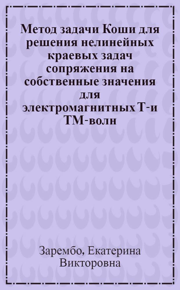 Метод задачи Коши для решения нелинейных краевых задач сопряжения на собственные значения для электромагнитных ТЕ- и ТМ-волн, распространяющихся в слое с произвольной нелинейностью : автореф. на соиск. уч. степ. к. ф.-м. н. : специальность 01.01.02 <Дифференциальные уравнения, динамические системы и оптимальное управление>