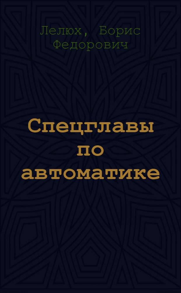 Спецглавы по автоматике : учебное пособие для студентов, обучающихся по направлению подготовки 110800 "Агроинженерия" и по специальностям 110304.65 "Технология обслуживания и ремонта машин в агропромышленном комплексе", 110301.65 "Механизация сельского хозяйства", 110302.65 "Электрификация и автоматизация сельского хозяйства"