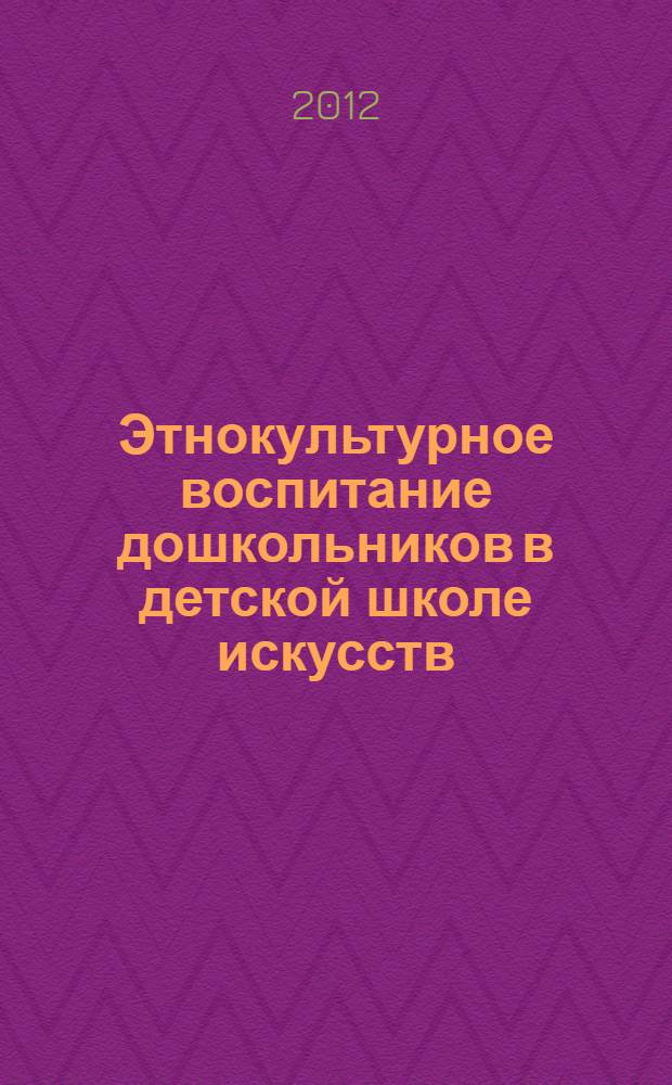 Этнокультурное воспитание дошкольников в детской школе искусств : автореф. дис. на соиск. учен. степ. к. п. н. : специальность 13.00.01 <Общая педагогика, история педагогики и образования>