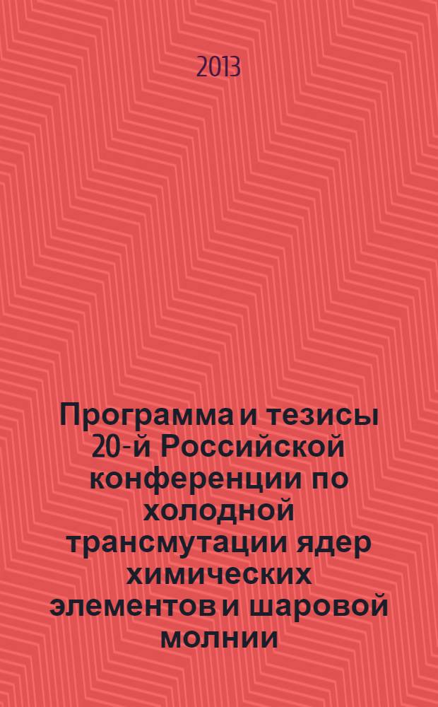 Программа и тезисы 20-й Российской конференции по холодной трансмутации ядер химических элементов и шаровой молнии = Program & abstracts of the 20-th Russian conference on cold nuclear transmutation of chemical elements and ball lightning, , Лоо, Сочи, Краснодарский край, 29 сентября - 6 октября 2013 г