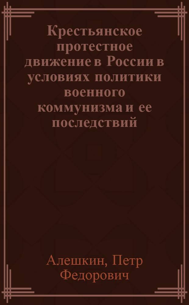 Крестьянское протестное движение в России в условиях политики военного коммунизма и ее последствий (1918-1922 гг.) : автореф. дис. на соиск. учен. степ. д. ист. н. : специальность 07.00.02 <Отечественная история>