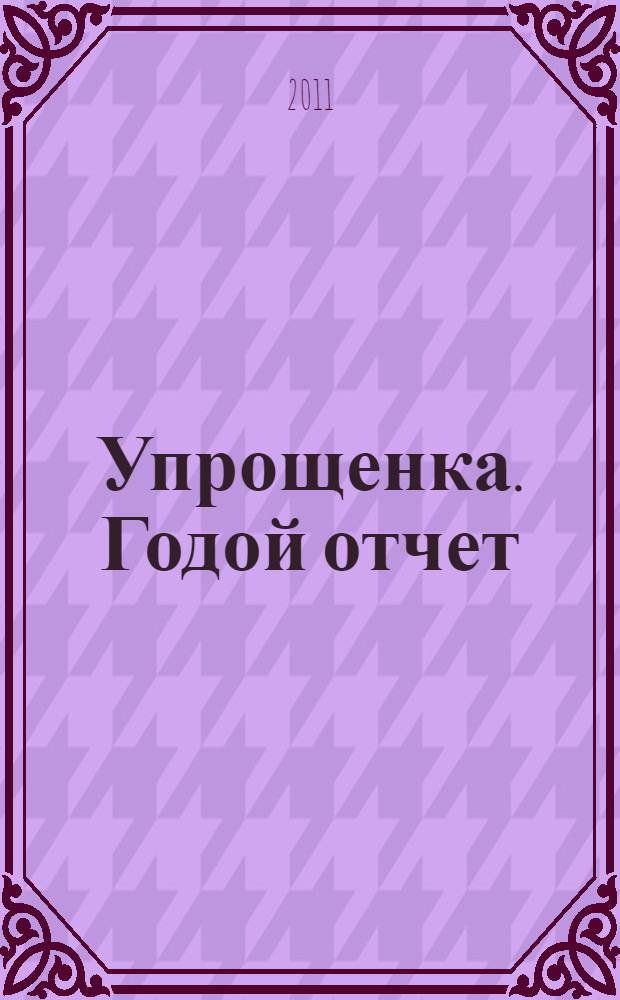 Упрощенка. Годой отчет : [практическое пособие для главного бухгалтера организации, применяющей упрощенную систему налогообложения по подготовке годового отчета для предоставления в налоговую инспекцию]