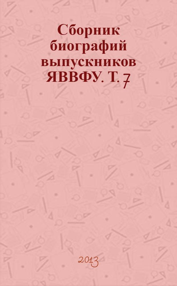 Сборник биографий выпускников ЯВВФУ. Т. 7