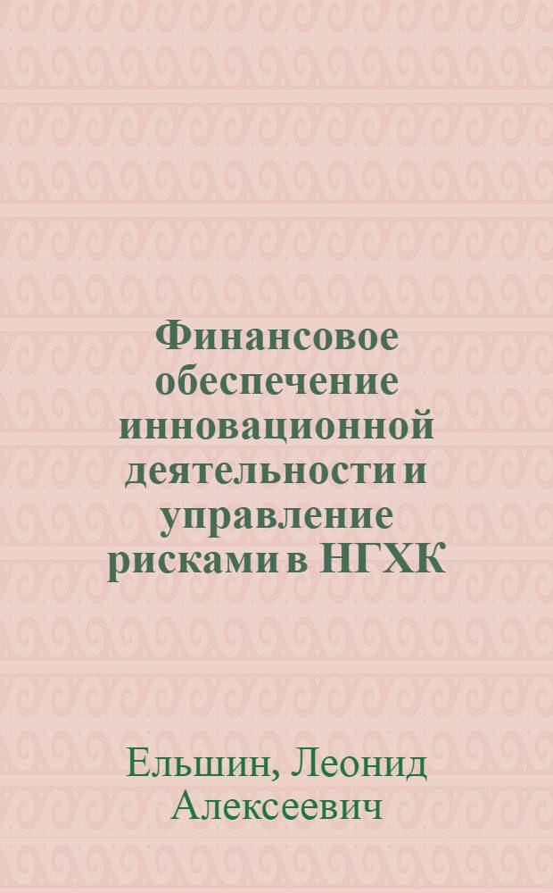 Финансовое обеспечение инновационной деятельности и управление рисками в НГХК : учебное пособие : для бакалавров направления подготовки "Менеджмент"