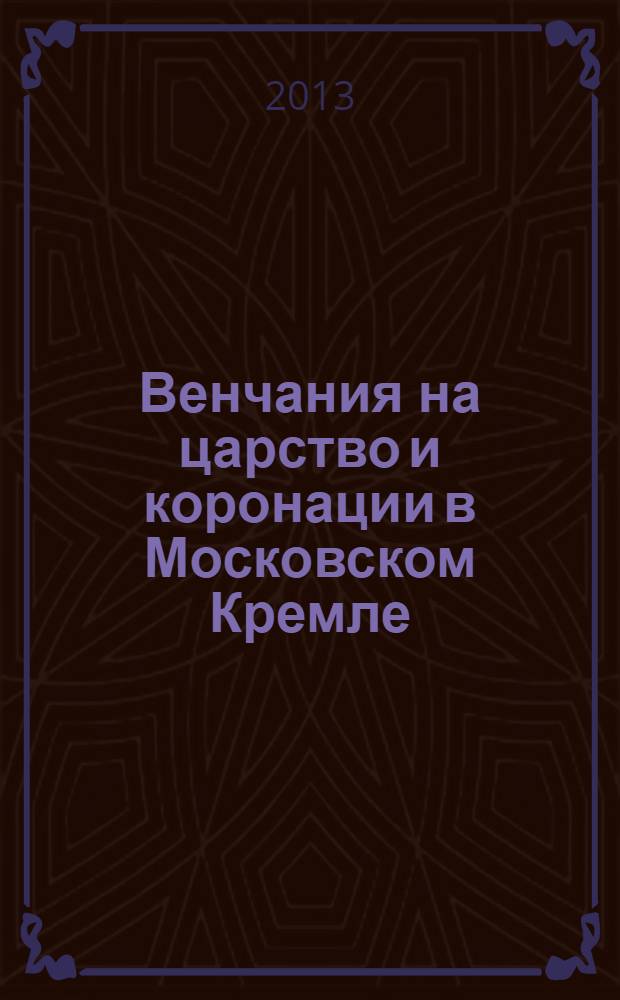 Венчания на царство и коронации в Московском Кремле : [каталог выставки, 27 сентября 2013 года - 22 января 2014 года] в 2 ч. Ч. 1 : XVI-XVII века