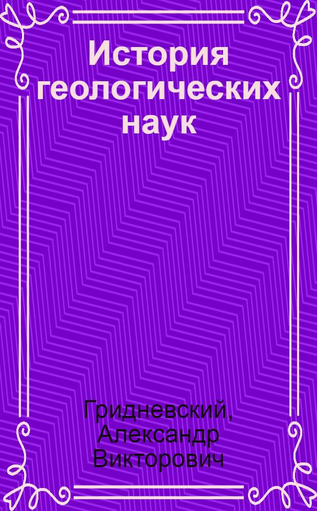 История геологических наук : учебное пособие : для студентов, бакалавров и магистров, обучающихся по строительным специальностям