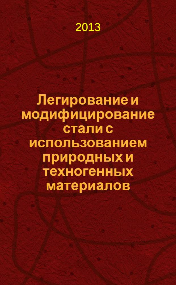 Легирование и модифицирование стали с использованием природных и техногенных материалов : монография
