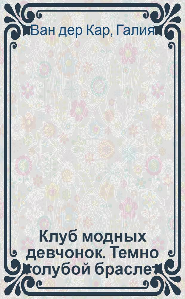 Клуб модных девчонок. [Темно голубой браслет] : создай браслет сама : книга идей для юного стилиста : для детей 5-8 лет