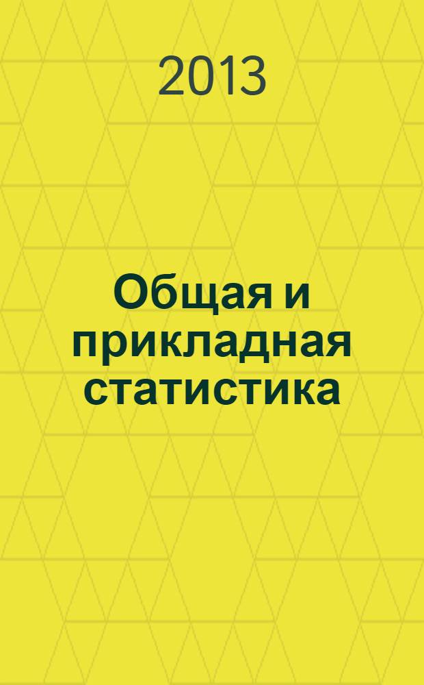Общая и прикладная статистика : учебник : для студентов высших учебных заведений, обучающихся по направлению "Статистика" и другим экономическим специальностям : соответствует Федеральному государственному образовательному стандарту 3-го поколения