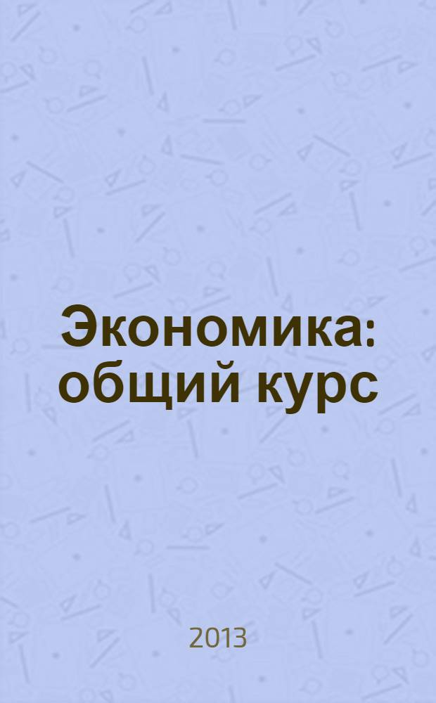 Экономика : общий курс : учебное пособие : для студентов очной и безотрывной форм обучения технических и экономических направлений и специальностей