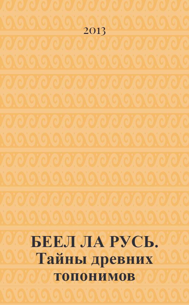 БЕЕЛ ЛА РУСЬ. Тайны древних топонимов