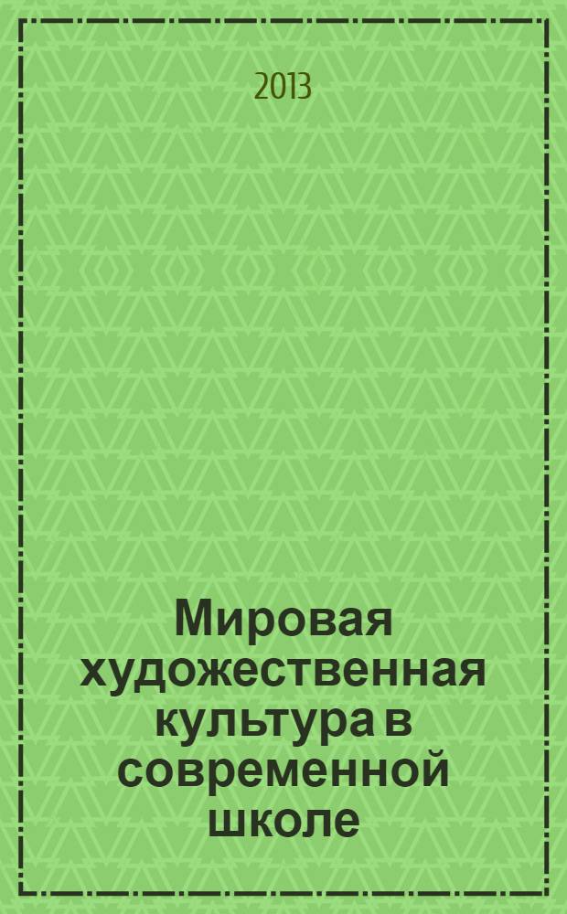 Мировая художественная культура в современной школе: проблемы и перспективы : материалы Республиканского научно-методологического семинара, 14 марта 2013 года