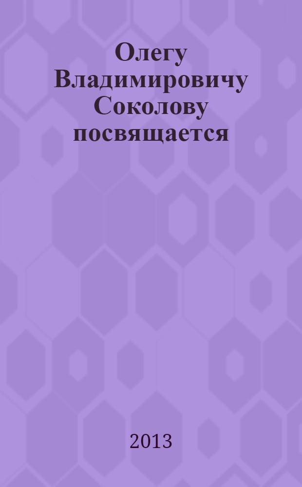 Олегу Владимировичу Соколову посвящается : статьи, воспоминания