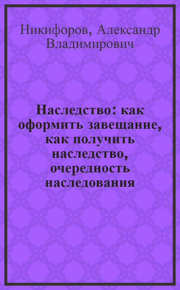Наследство : как оформить завещание, как получить наследство, очередность наследования, формы завещаний