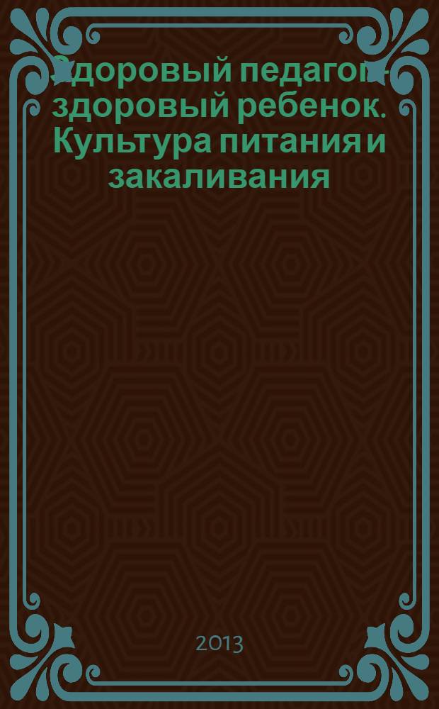 Здоровый педагог - здоровый ребенок. Культура питания и закаливания : практическое руководство для воспитателей, учителей, руководителей образовательных организаций, родителей