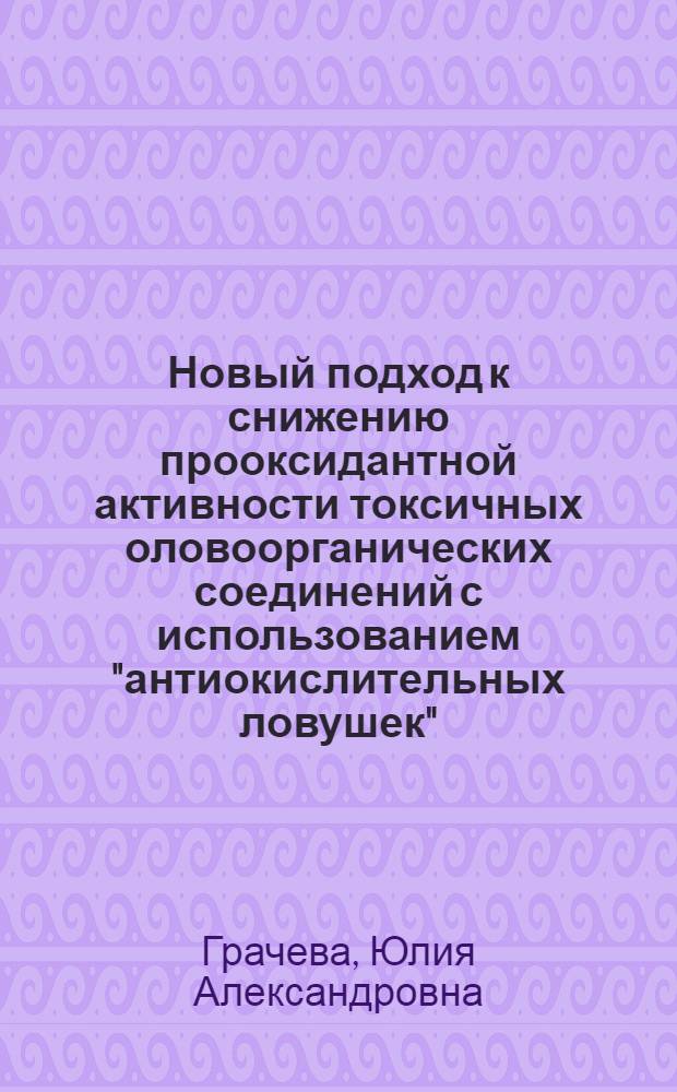 Новый подход к снижению прооксидантной активности токсичных оловоорганических соединений с использованием "антиокислительных ловушек" : автореф. дис. на соиск. учен. степ. к. х. н. : специальность 02.00.08 <Химия элементоорганических соединений>