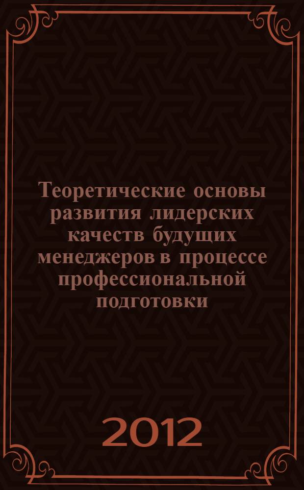 Теоретические основы развития лидерских качеств будущих менеджеров в процессе профессиональной подготовки : учебное пособие