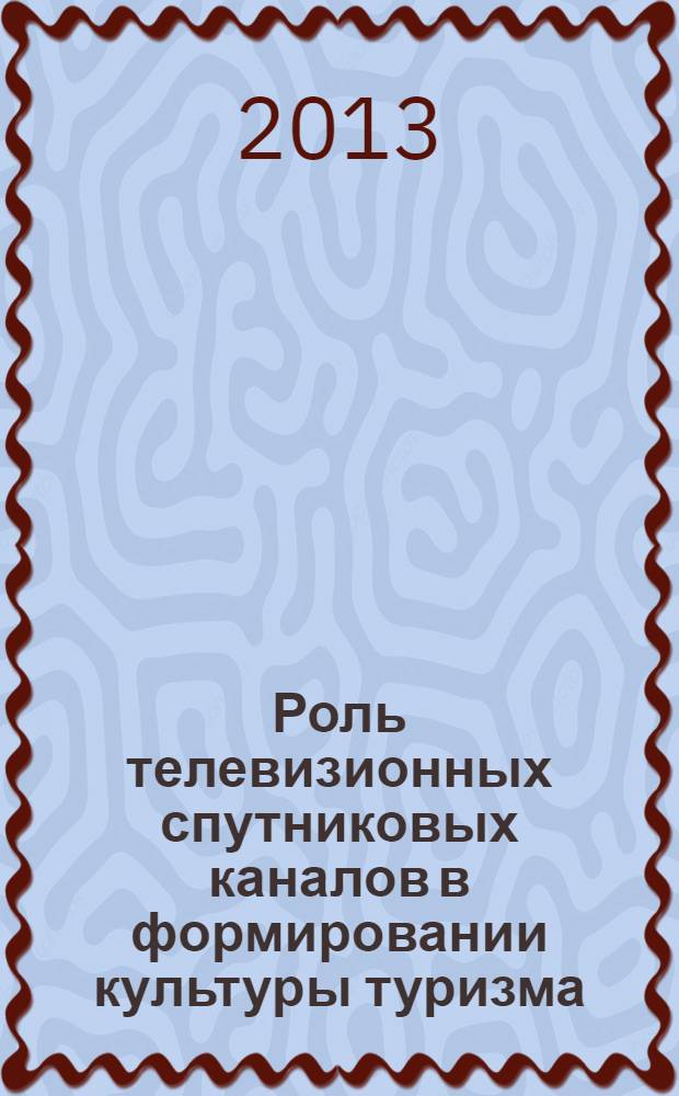Роль телевизионных спутниковых каналов в формировании культуры туризма : монография