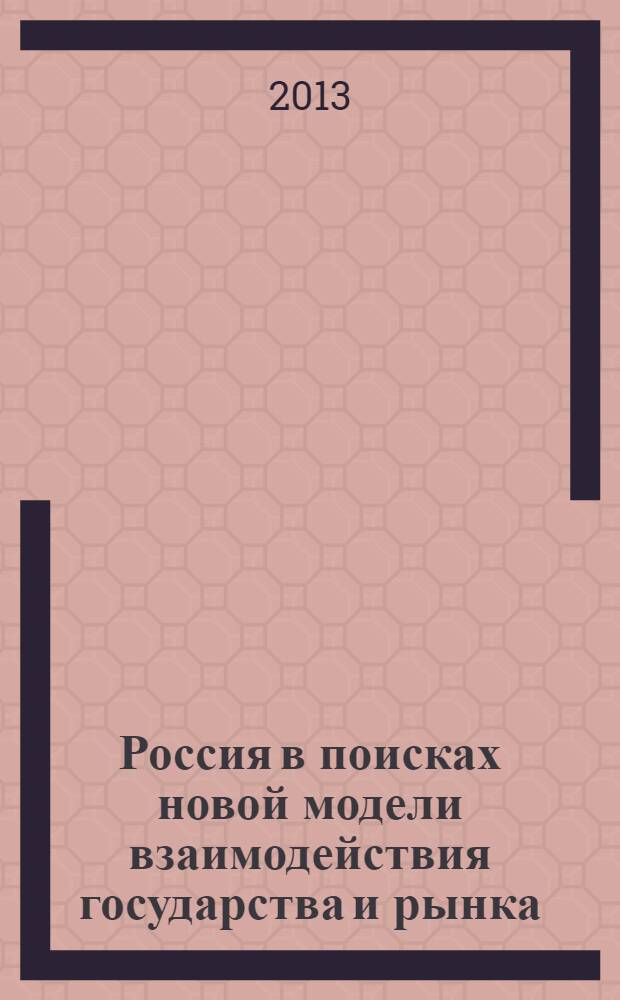 Россия в поисках новой модели взаимодействия государства и рынка : сборник докладов