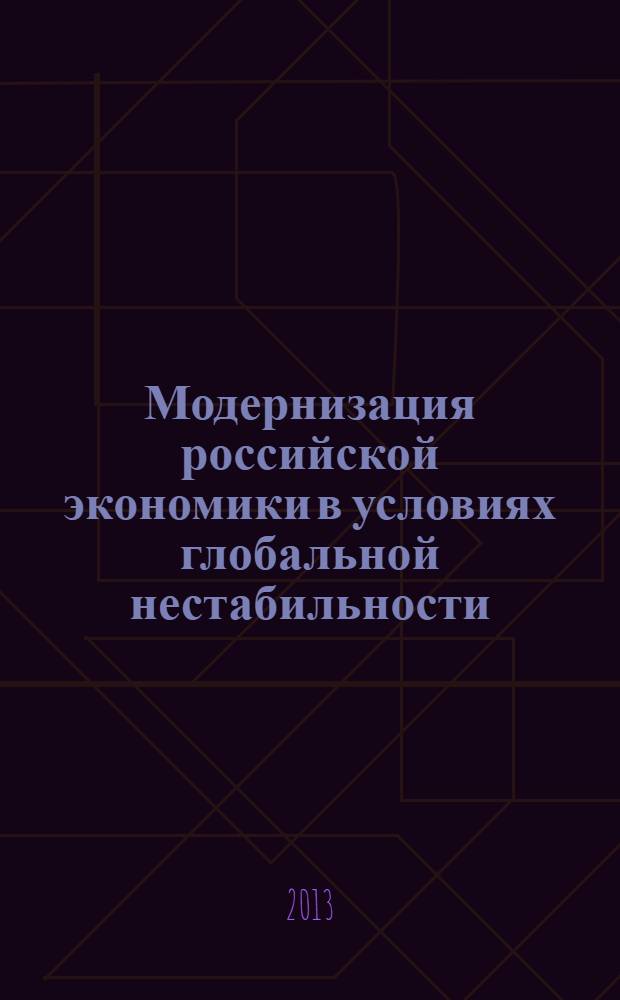 Модернизация российской экономики в условиях глобальной нестабильности : материалы Студенческой научной конференции, 12 декабря 2012 года - 18 апреля 2013 года