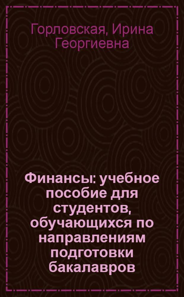 Финансы : учебное пособие для студентов, обучающихся по направлениям подготовки бакалавров: 080100.62 "Экономика", 081100.62 "Государственное и муниципальное управление", 080500.62 "Бизнес-информатика"