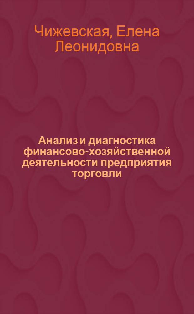 Анализ и диагностика финансово-хозяйственной деятельности предприятия торговли : учебно-практическое пособие для студентов высших учебных заведений, обучающихся по специальностям: 080502.65 "Экономика и управление на предприятии (в торговле и общественном питании)", 080301.65 "Коммерция (торговое дело)" и по направлению подготовки 100700.62 "Торговое дело" (Бакалавриат)