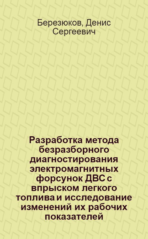 Разработка метода безразборного диагностирования электромагнитных форсунок ДВС с впрыском легкого топлива и исследование изменений их рабочих показателей : автореф. дис. на соиск. учен. степ. к. т. н. : специальность 05.04.02 <Тепловые двигатели>