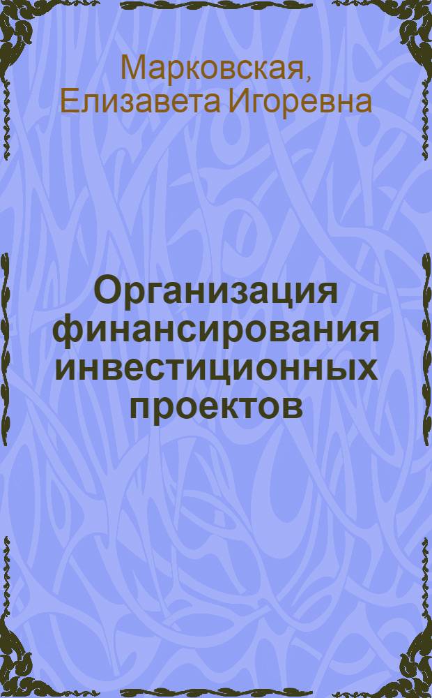 Организация финансирования инвестиционных проектов: теория и практика
